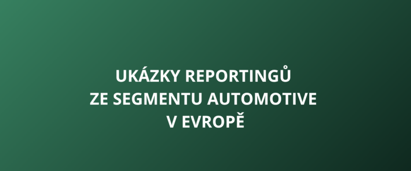 Ukázky reportingů ze segmentu Automotive v Evropě